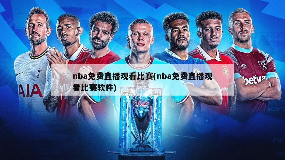 nba免费直播观看比赛(nba免费直播观看比赛软件)