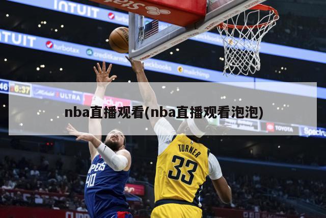 nba直播观看(nba直播观看泡泡)