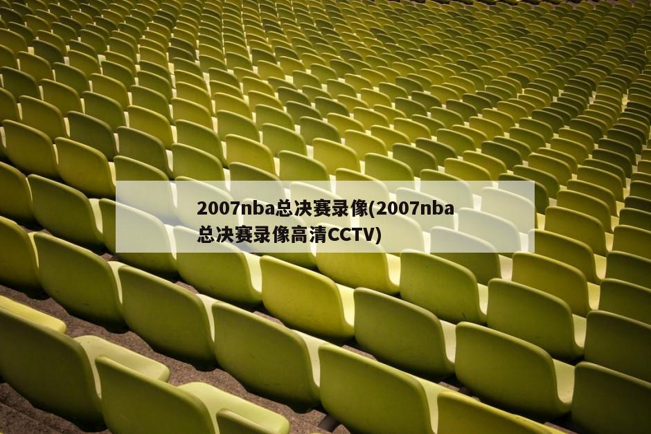 2007nba总决赛录像(2007nba总决赛录像高清CCTV)