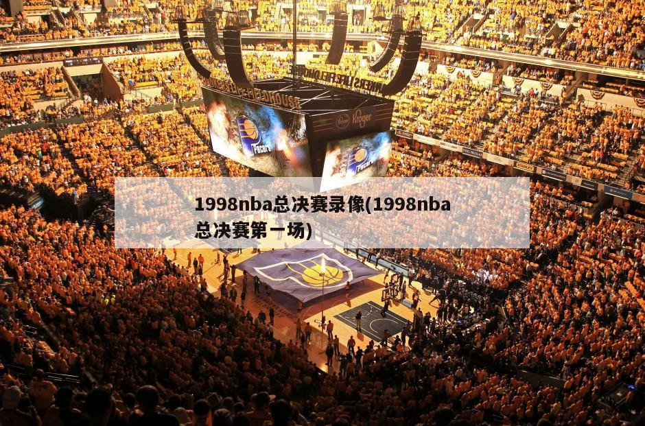 1998nba总决赛录像(1998nba总决赛第一场)