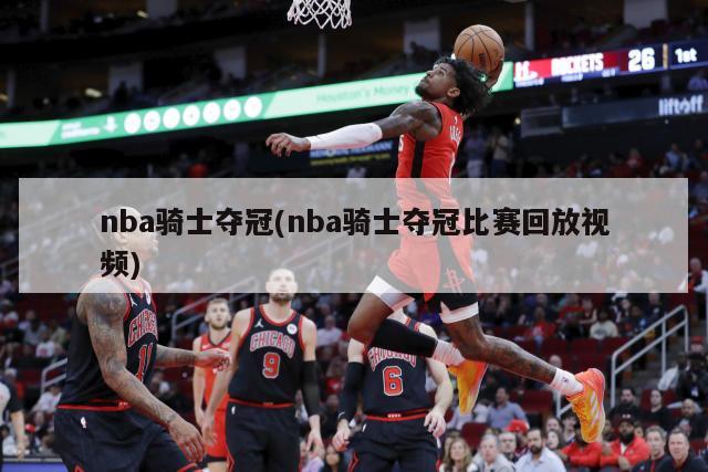 nba骑士夺冠(nba骑士夺冠比赛回放视频)