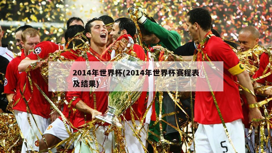 2014年世界杯(2014年世界杯赛程表及结果)