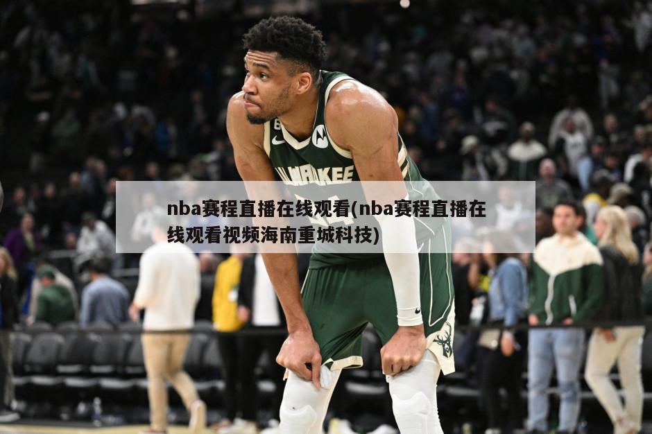 nba赛程直播在线观看(nba赛程直播在线观看视频海南重城科技)