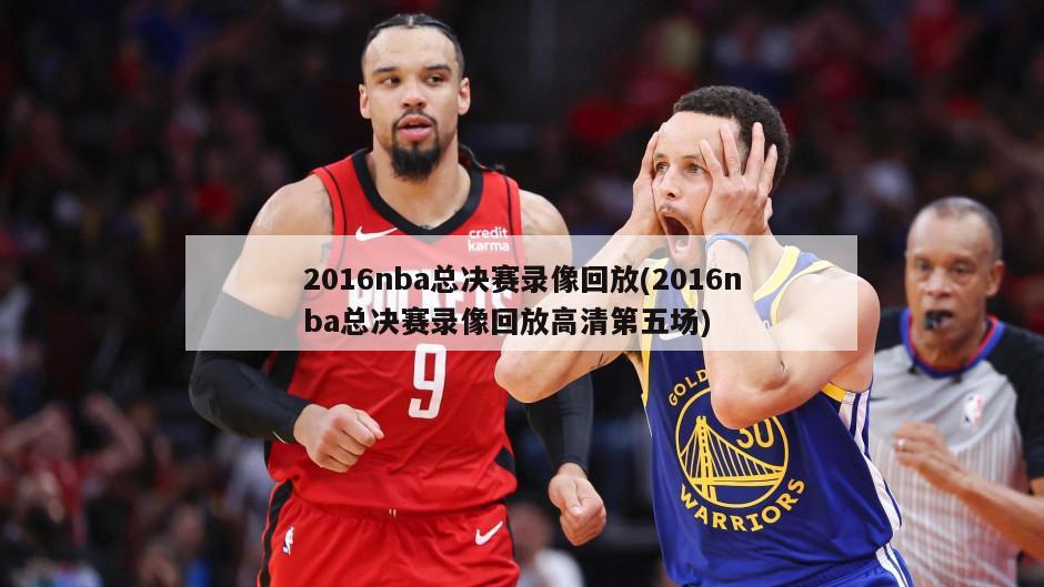 2016nba总决赛录像回放(2016nba总决赛录像回放高清第五场)