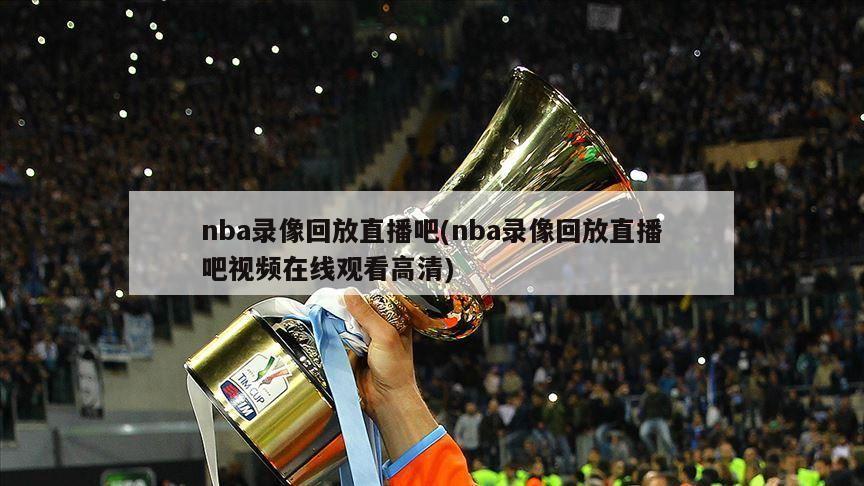 nba录像回放直播吧(nba录像回放直播吧视频在线观看高清)