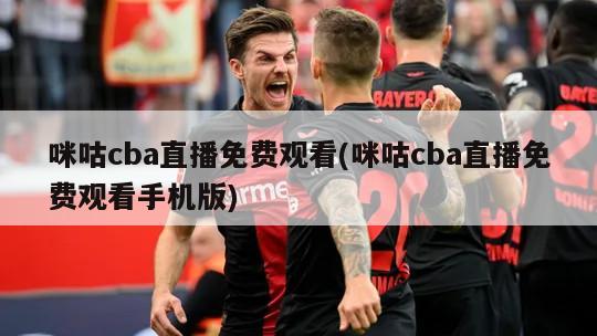 咪咕cba直播免费观看(咪咕cba直播免费观看手机版)