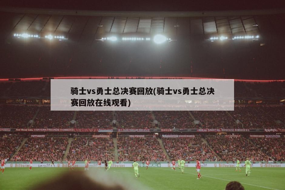 骑士vs勇士总决赛回放(骑士vs勇士总决赛回放在线观看)