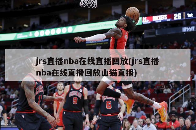 jrs直播nba在线直播回放(jrs直播nba在线直播回放山猫直播)