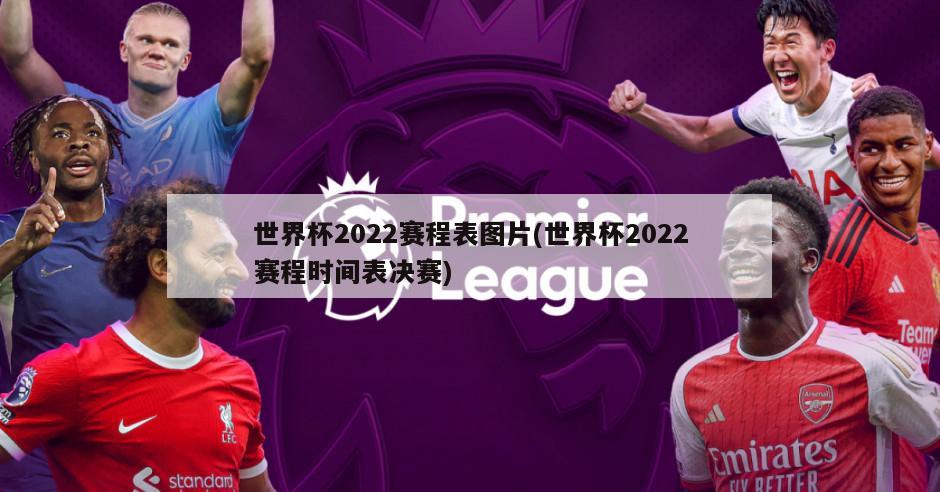 世界杯2022赛程表图片(世界杯2022赛程时间表决赛)