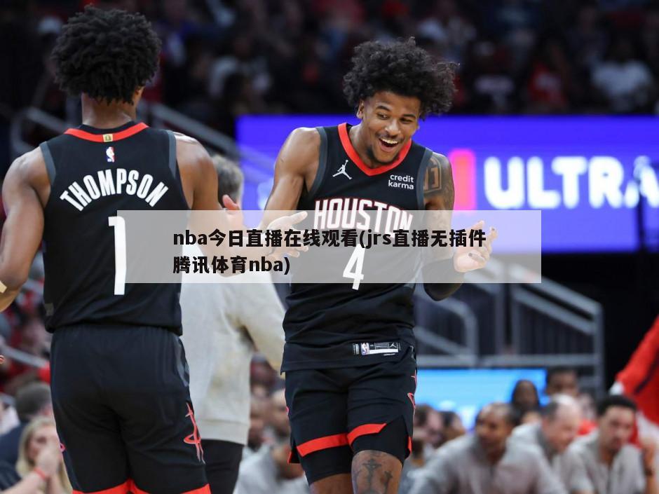 nba今日直播在线观看(jrs直播无插件腾讯体育nba)