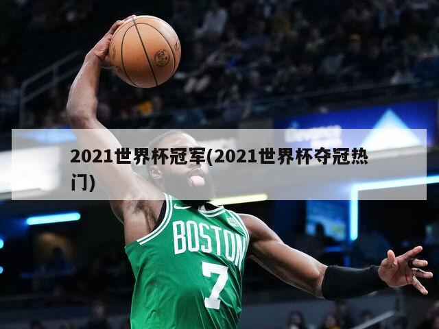 2021世界杯冠军(2021世界杯夺冠热门)