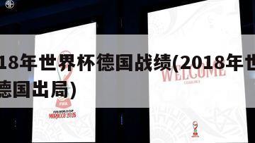 2018年世界杯德国战绩(2018年世界杯德国出局)