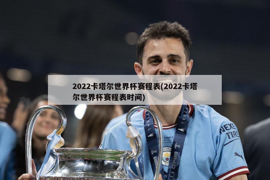 2022卡塔尔世界杯赛程表(2022卡塔尔世界杯赛程表时间)