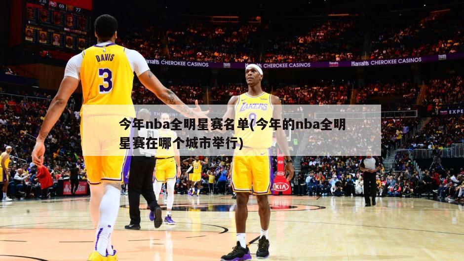 今年nba全明星赛名单(今年的nba全明星赛在哪个城市举行)