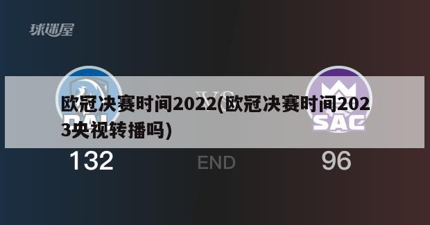 欧冠决赛时间2022(欧冠决赛时间2023央视转播吗)