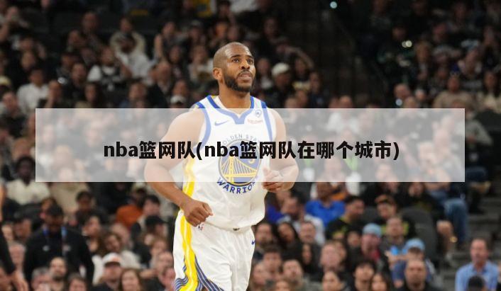 nba篮网队(nba篮网队在哪个城市)