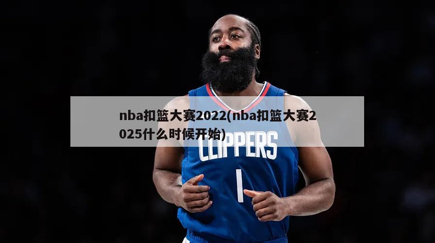 nba扣篮大赛2022(nba扣篮大赛2025什么时候开始)