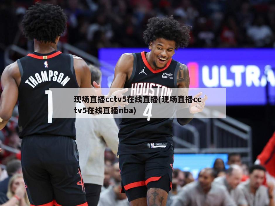 现场直播cctv5在线直播(现场直播cctv5在线直播nba)