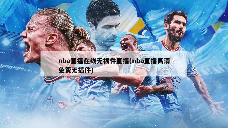 nba直播在线无插件直播(nba直播高清免费无插件)