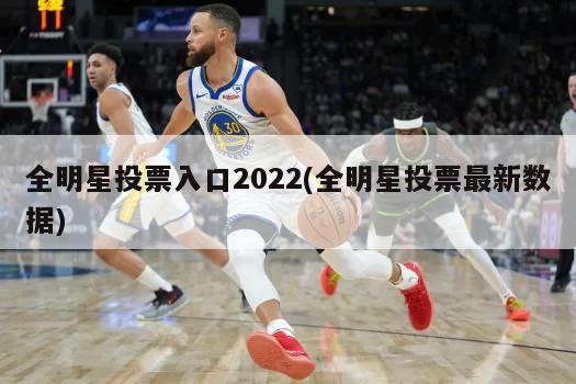 全明星投票入口2022(全明星投票最新数据)