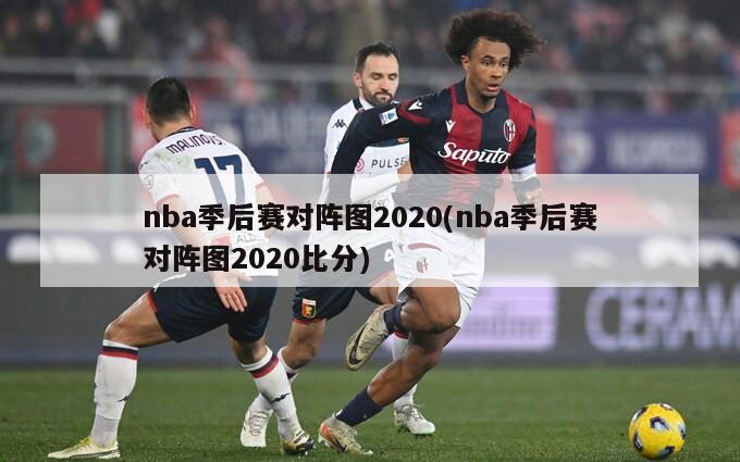 nba季后赛对阵图2020(nba季后赛对阵图2020比分)