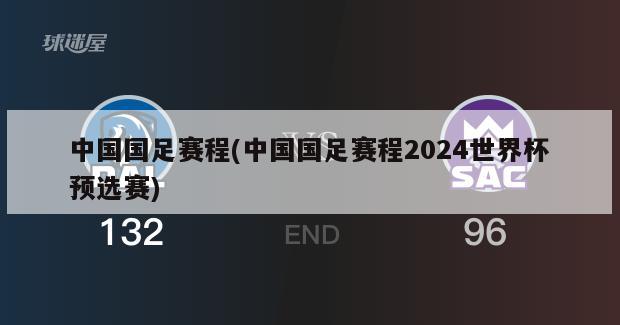 中国国足赛程(中国国足赛程2024世界杯预选赛)