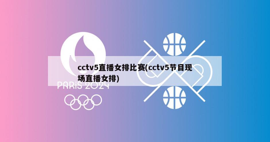 cctv5直播女排比赛(cctv5节目现场直播女排)