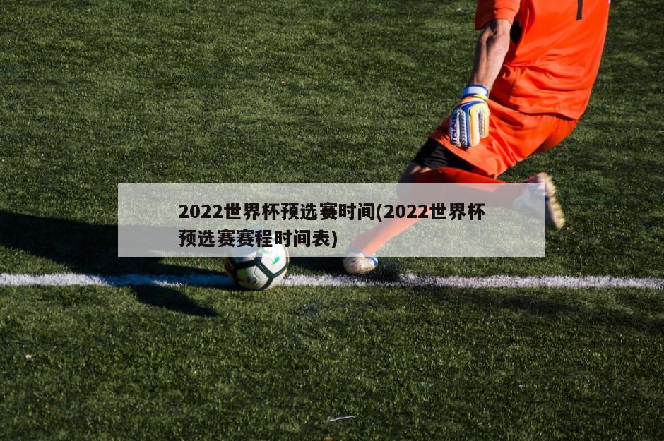 2022世界杯预选赛时间(2022世界杯预选赛赛程时间表)