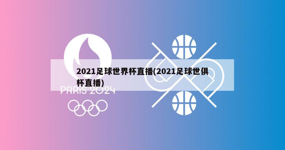 2021足球世界杯直播(2021足球世俱杯直播)