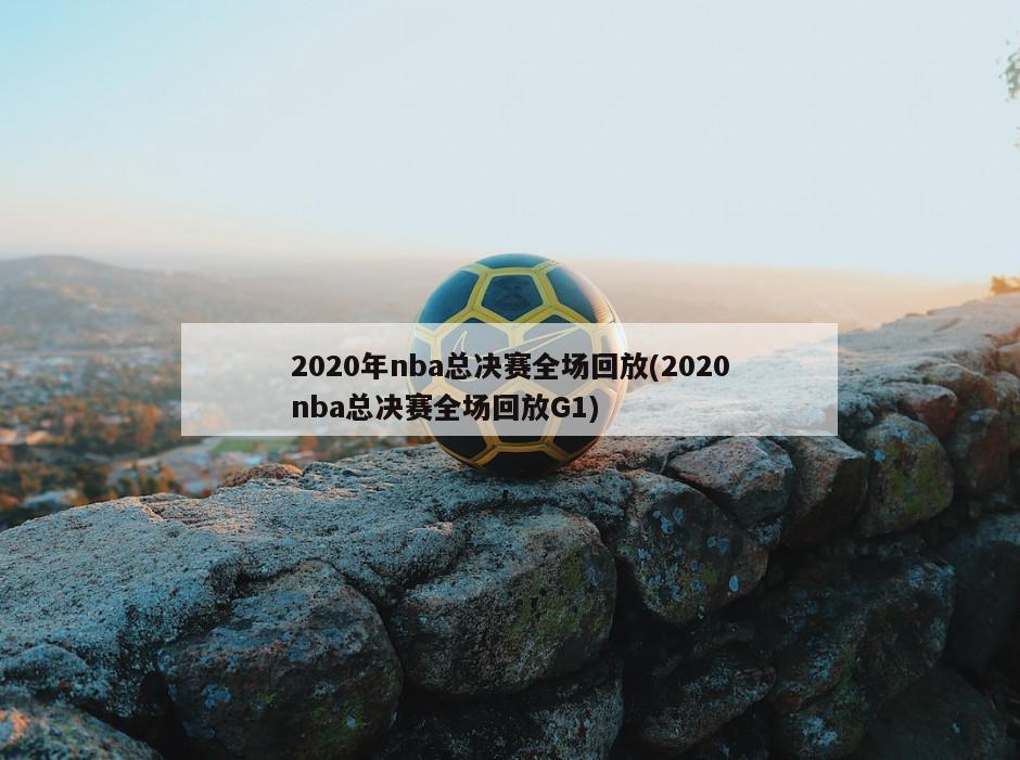 2020年nba总决赛全场回放(2020nba总决赛全场回放G1)