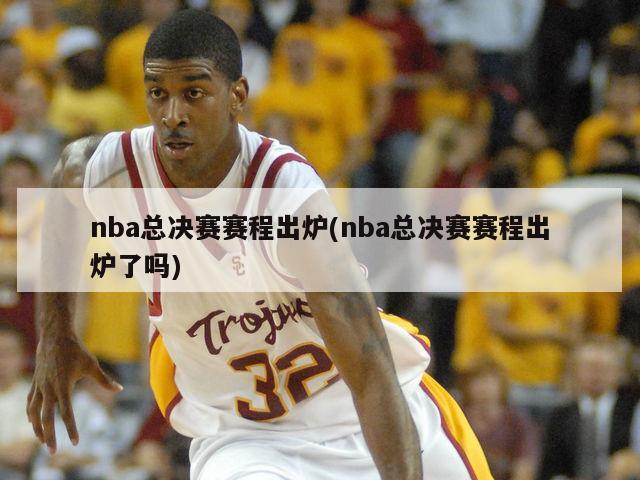 nba总决赛赛程出炉(nba总决赛赛程出炉了吗)